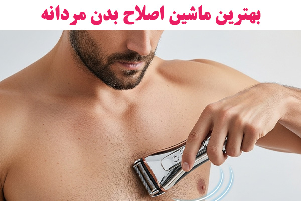 راهنمای جامع خرید بهترین ماشین‌ اصلاح بدن مردانه در 2025 + نقد 4 مدل حرفه‌ای